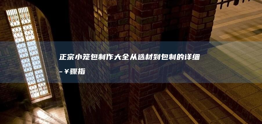 正宗小笼包制作大全：从选材到包制的详细步骤指南